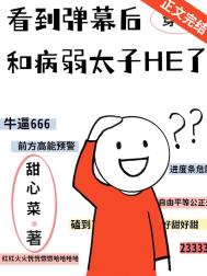 看到弹幕后和病弱太子HE了 看到弹幕后和病弱太子HE了